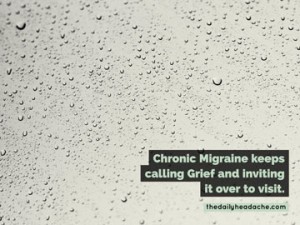 Migraine grief: Chronic Migraine keeps calling Grief and inviting it over to visit.